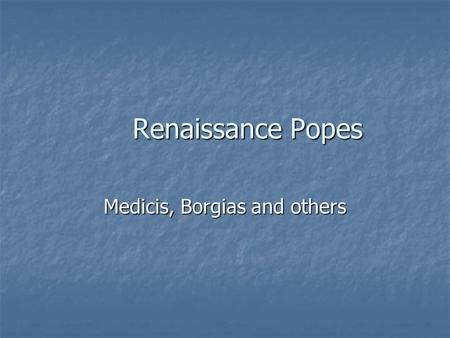Renaissance Popes Medicis, Borgias and others. Sixtus IV (Pope: 1471-84) Who you need to know because the Sistine Chapel is named for him Who you need.