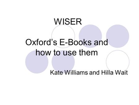 WISER Oxford’s E-Books and how to use them Kate Williams and Hilla Wait.
