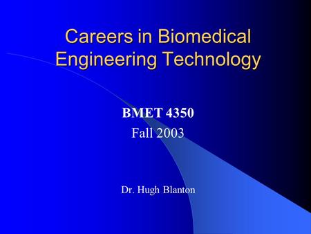 Careers in Biomedical Engineering Technology BMET 4350 Fall 2003 Dr. Hugh Blanton.