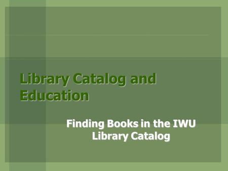 Library Catalog and Education Finding Books in the IWU Library Catalog.