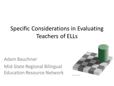 Specific Considerations in Evaluating Teachers of ELLs Adam Bauchner Mid-State Regional Bilingual Education Resource Network.