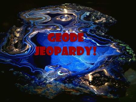 Geode Jeopardy! Geode Jeopardy! Better Safe than Quarry Exclusive Extrusive Never Meta- morphosis I didn’t Like My Sediments, Exactly 10 20 30 40 50.