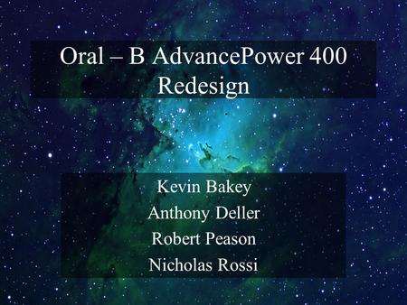 Oral – B AdvancePower 400 Redesign Kevin Bakey Anthony Deller Robert Peason Nicholas Rossi.