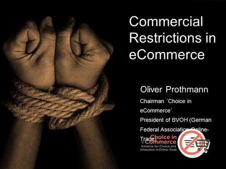 Commercial Restrictions in eCommerce Oliver Prothmann Chairman ´Choice in eCommerce´ President of BVOH (German Federal Association Online- Trade)