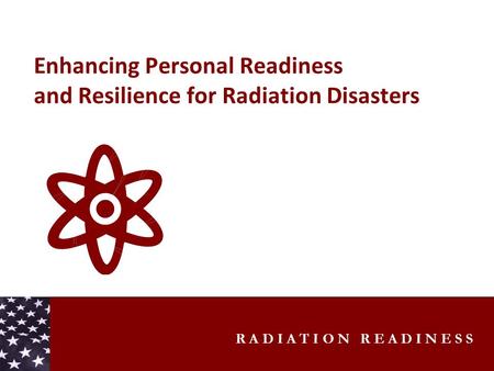 R A D I A T I O N R E A D I N E S S Enhancing Personal Readiness and Resilience for Radiation Disasters.