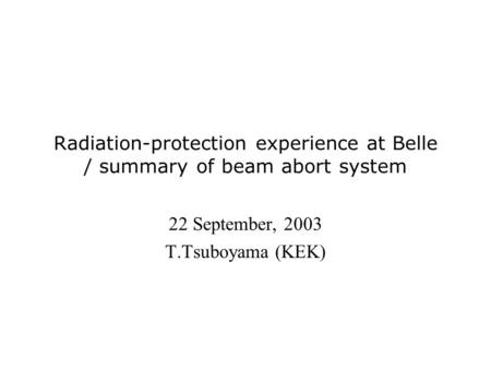 Radiation-protection experience at Belle / summary of beam abort system 22 September, 2003 T.Tsuboyama (KEK)