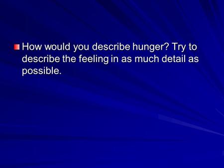 How would you describe hunger? Try to describe the feeling in as much detail as possible.