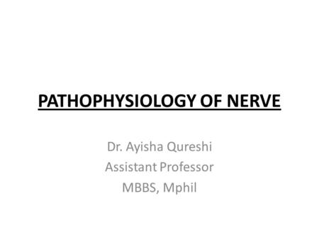 PATHOPHYSIOLOGY OF NERVE Dr. Ayisha Qureshi Assistant Professor MBBS, Mphil.