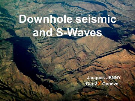 Downhole seismic and S-Waves Jacques JENNY Geo 2X Genève.