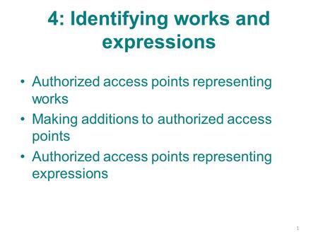 4: Identifying works and expressions Authorized access points representing works Making additions to authorized access points Authorized access points.