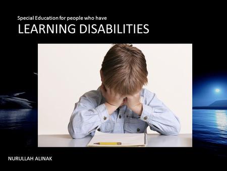 LLEARNING DISABILITIES NURULLAH ALINAK Special Education for people who have.