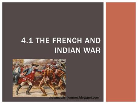 4.1 THE FRENCH AND INDIAN WAR thesandwichjourney.blogspot.com.