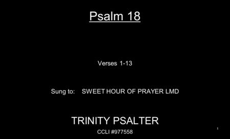Psalm 18 Verses 1-13 Sung to: SWEET HOUR OF PRAYER LMD TRINITY PSALTER CCLI #977558 1.