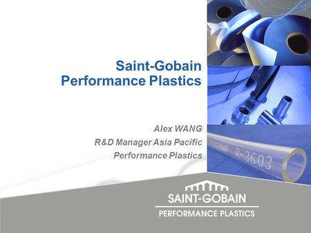 Alex WANG R&D Manager Asia Pacific Performance Plastics Saint-Gobain Performance Plastics.
