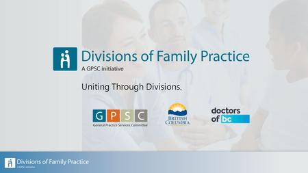 Uniting Through Divisions.. Part 1: The History of Divisions of Family Practice Part 2: Divisions of Family Practice: An overview Part 3: Uniting through.