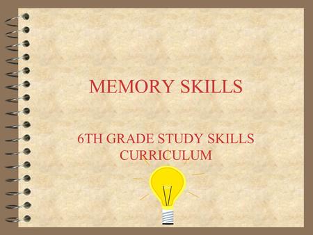 MEMORY SKILLS 6TH GRADE STUDY SKILLS CURRICULUM. YOUR MEMORY –Your mind is built to remember. It never forgets or loses anything throughout your entire.