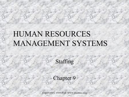 Copywrite C 1999 PMi www.pmihrm.com HUMAN RESOURCES MANAGEMENT SYSTEMS Staffing Chapter 9.