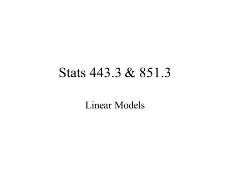 Stats 443.3 & 851.3 Linear Models.