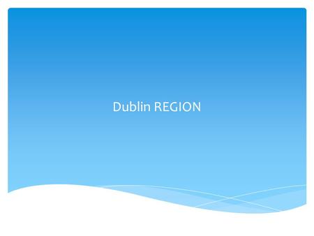 Dublin REGION.  Well developed urban based economy  High per capita income; 10% higher than EU average  High standard of living  High population density.