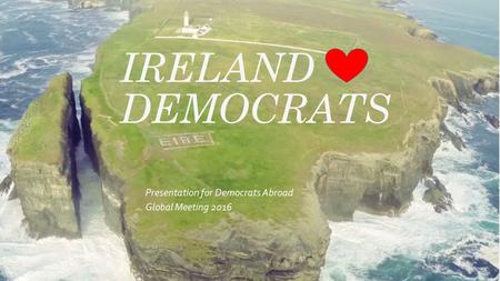 IRELAND DEMOCRATS Presentation for Democrats Abroad Global Meeting 2016.