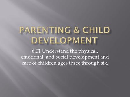 6.01 Understand the physical, emotional, and social development and care of children ages three through six.