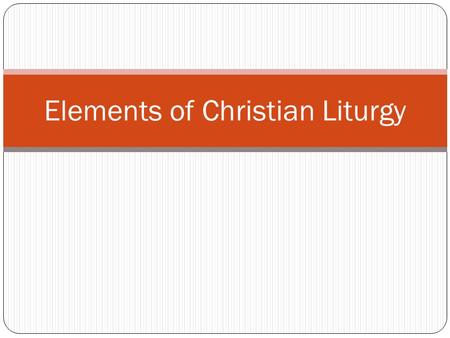 Elements of Christian Liturgy. Common elements of Christian liturgy, regardless of the branch of Christianity: Worship on Sunday (except Seventh-Day Christians)