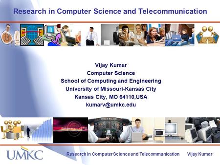 Research in Computer Science and Telecommunication Research in Computer Science and Telecommunication Vijay Kumar Vijay Kumar Computer Science School of.