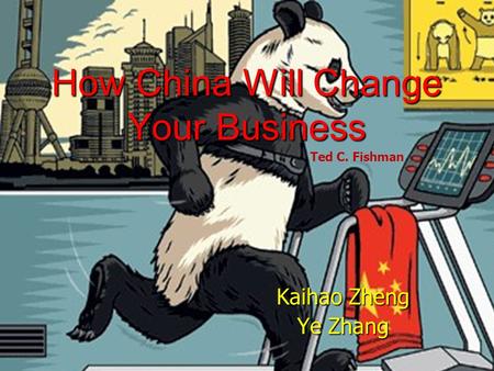 How China Will Change Your Business Kaihao Zheng Ye Zhang Ted C. Fishman.