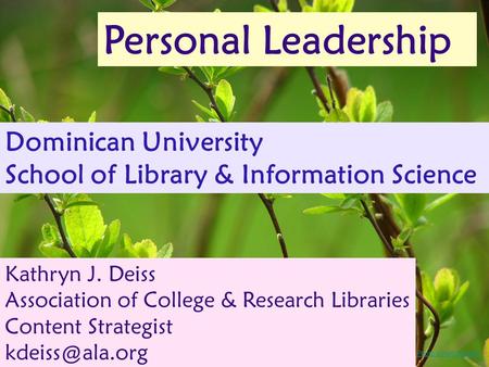 Personal Leadership Dominican University School of Library & Information Science Kathryn J. Deiss Association of College & Research Libraries Content Strategist.
