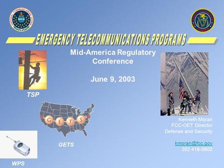Mid-America Regulatory Conference June 9, 2003 Kenneth Moran FCC-OET Director Defense and Security 202 418-0802 TSP WPS GETS.