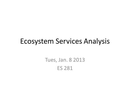 Ecosystem Services Analysis Tues, Jan. 8 2013 ES 281.