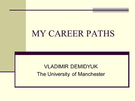 MY CAREER PATHS VLADIMIR DEMIDYUK The University of Manchester.