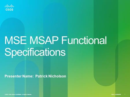 Cisco Confidential © 2010 Cisco and/or its affiliates. All rights reserved. 1 MSE MSAP Functional Specifications Presenter Name: Patrick Nicholson.