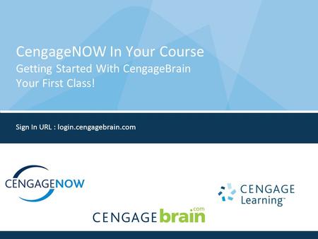 CengageNOW In Your Course Getting Started With CengageBrain Your First Class! Sign In URL : login.cengagebrain.com.