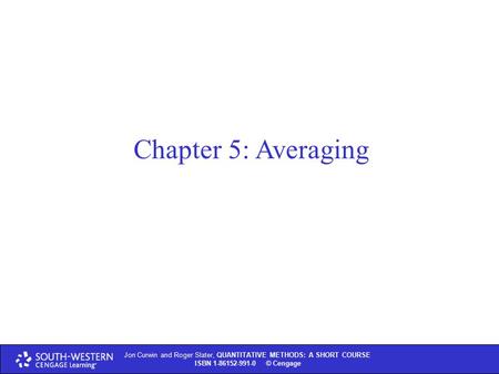 Chapter 5: Averaging Jon Curwin and Roger Slater, QUANTITATIVE METHODS: A SHORT COURSE ISBN 1-86152-991-0 © Thomson Learning 2004 Jon Curwin and Roger.