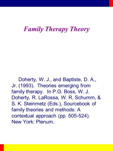 Family Therapy Theory Doherty, W. J., and Baptiste, D. A., Jr. (1993). Theories emerging from family therapy. In P.G. Boss, W. J. Doherty, R. LaRossa,