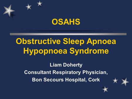 OSAHS Obstructive Sleep Apnoea Hypopnoea Syndrome Liam Doherty Consultant Respiratory Physician, Bon Secours Hospital, Cork.