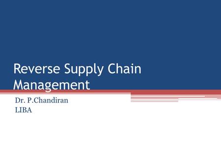 Reverse Supply Chain Management Dr. P.Chandiran LIBA.