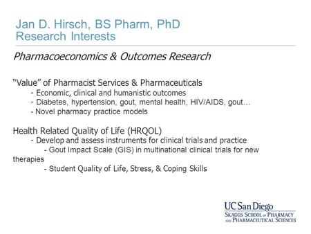 Jan D. Hirsch, BS Pharm, PhD Research Interests Pharmacoeconomics & Outcomes Research “Value” of Pharmacist Services & Pharmaceuticals - Economic, clinical.