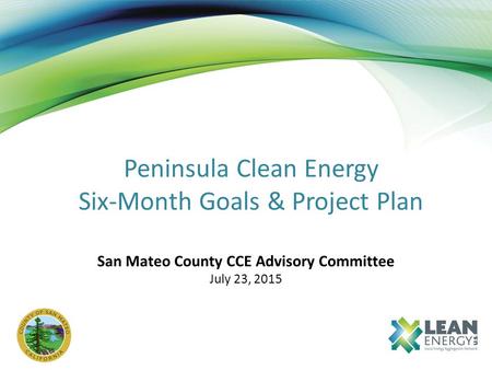 Peninsula Clean Energy Six-Month Goals & Project Plan San Mateo County CCE Advisory Committee July 23, 2015.