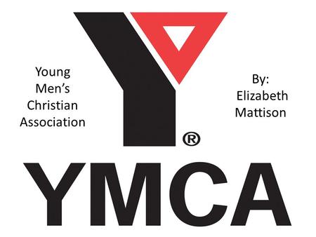 Young Men’s Christian Association By: Elizabeth Mattison.