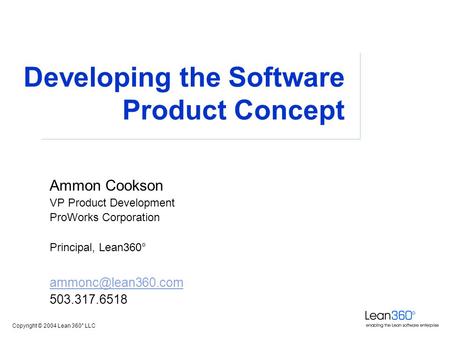 Copyright © 2004 Lean 360° LLC Developing the Software Product Concept Ammon Cookson VP Product Development ProWorks Corporation Principal, Lean360°