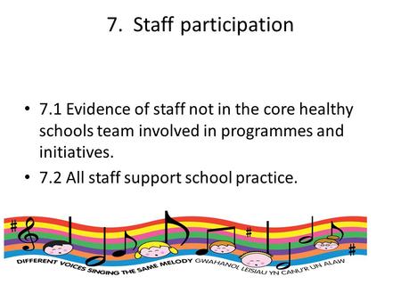 7. Staff participation 7.1 Evidence of staff not in the core healthy schools team involved in programmes and initiatives. 7.2 All staff support school.
