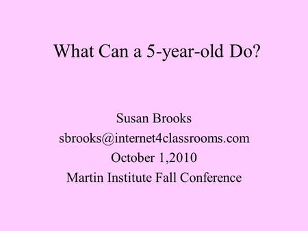 What Can a 5-year-old Do? Susan Brooks October 1,2010 Martin Institute Fall Conference.