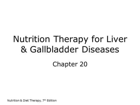 Nutrition & Diet Therapy, 7 th Edition Nutrition Therapy for Liver & Gallbladder Diseases Chapter 20.