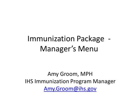 Immunization Package - Manager’s Menu Amy Groom, MPH IHS Immunization Program Manager
