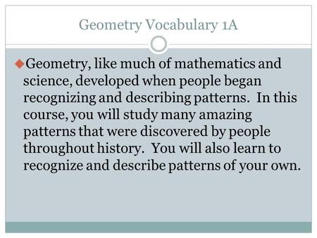 Geometry Vocabulary 1A Geometry, like much of mathematics and science, developed when people began recognizing and describing patterns. In this course,
