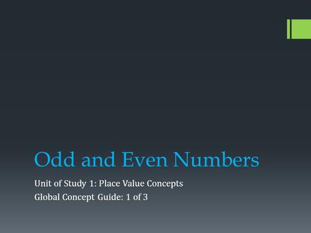 Odd and Even Numbers Unit of Study 1: Place Value Concepts Global Concept Guide: 1 of 3.