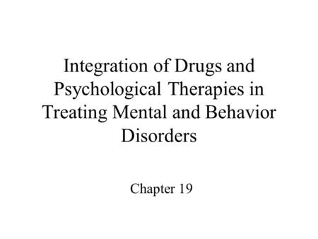 Integration of Drugs and Psychological Therapies in Treating Mental and Behavior Disorders Chapter 19.