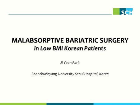 MALABSORPTIVE BARIATRIC SURGERY in Low BMI Korean Patients Ji Yeon Park Soonchunhyang University Seoul Hospital, Korea.